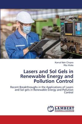 Lasers and Sol Gels in Renewable Energy and Pollution Control: Recent Breakthroughs in the Applications of Lasers and Sol gels in Renewable Energy and Pollution Control