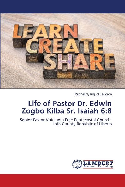 Life of Pastor Dr. Edwin Zogbo Kilba Sr. Isaiah 6:8: Senior Pastor Voinjama Free Pentecostal Church- Lofa County-Republic of Liberia