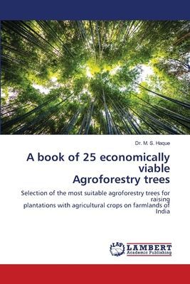 A book of 25 economically viable Agroforestry trees: Selection of the most suitable agroforestry trees for raisingplantations with agricultural crops on farmlands of India