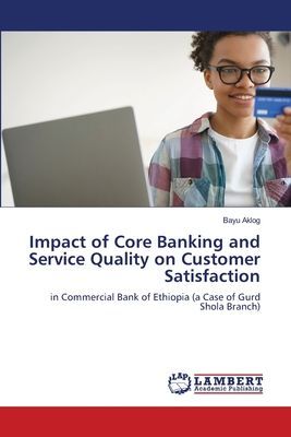 Impact of Core Banking and Service Quality on Customer Satisfaction: in Commercial Bank of Ethiopia (a Case of Gurd Shola Branch)