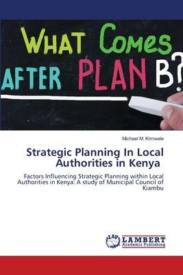Strategic Planning In Local Authorities in Kenya: Factors Influencing Strategic Planning within Local Authorities in Kenya: A study of Municipal Council of Kiambu