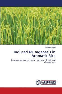 Induced Mutagenesis in Aromatic Rice: Improvement of aromatic rice through induced mutagenesis