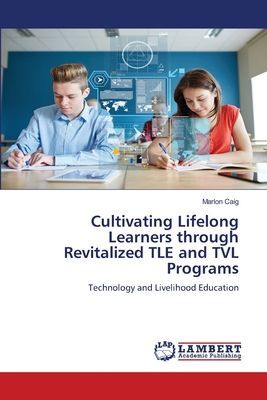 Cultivating Lifelong Learners through Revitalized TLE and TVL Programs: Technology and Livelihood Education