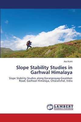 Slope Stability Studies in Garhwal Himalaya: Slope Stability Studies along Karanprayag-Gwaldam Road, Garhwal Himalaya, Uttaranchal, India