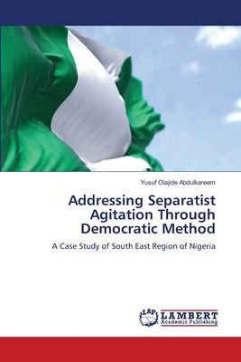 Addressing Separatist Agitation Through Democratic Method: A Case Study of South East Region of Nigeria