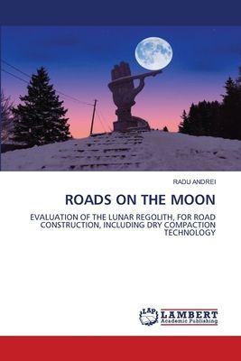 ROADS ON THE MOON: EVALUATION OF THE LUNAR REGOLITH, FOR ROAD CONSTRUCTION, INCLUDING DRY COMPACTION TECHNOLOGY