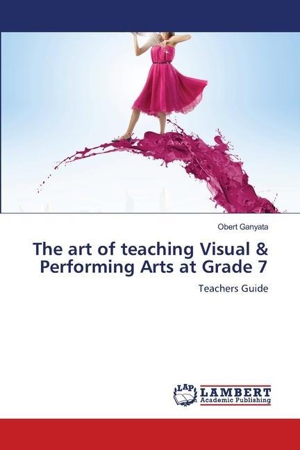 The art of teaching Visual & Performing Arts at Grade 7: Teachers Guide
