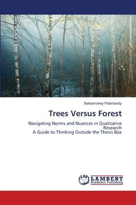 Trees Versus Forest: Navigating Norms and Nuances in Qualitative ResearchA Guide to Thinking Outside the Thesis Box