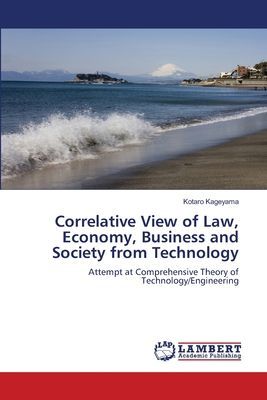 Correlative View of Law, Economy, Business and Society from Technology: Attempt at Comprehensive Theory of Technology/Engineering