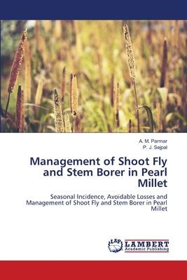 Management of Shoot Fly and Stem Borer in Pearl Millet: Seasonal Incidence, Avoidable Losses and Management of Shoot Fly and Stem Borer in Pearl Millet