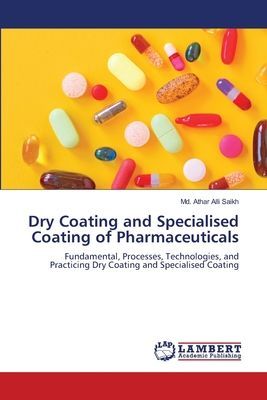 Dry Coating and Specialised Coating of Pharmaceuticals: Fundamental, Processes, Technologies, and Practicing Dry Coating and Specialised Coating
