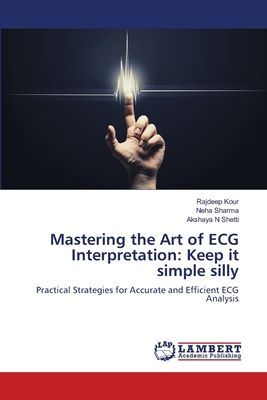 Mastering the Art of ECG Interpretation: Keep it simple silly: Practical Strategies for Accurate and Efficient ECG Analysis