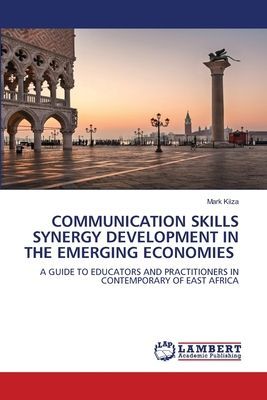 COMMUNICATION SKILLS SYNERGY DEVELOPMENT IN THE EMERGING ECONOMIES: A GUIDE TO EDUCATORS AND PRACTITIONERS IN CONTEMPORARY OF EAST AFRICA