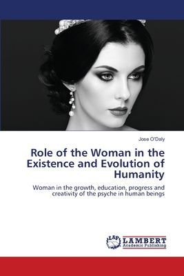 Role of the Woman in the Existence and Evolution of Humanity: Woman in the growth, education, progress and creativity of the psyche in human beings