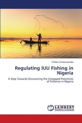 Regulating IUU Fishing in Nigeria: A Step Towards Discovering the Untapped Potentials of Fisheries in Nigeria