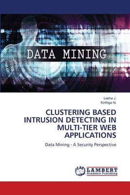 CLUSTERING BASED INTRUSION DETECTING IN MULTI-TIER WEB APPLICATIONS: Data Mining - A Security Perspective