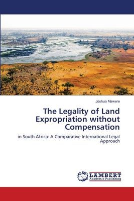 The Legality of Land Expropriation without Compensation: in South Africa: A Comparative International Legal Approach