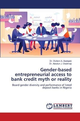 Gender-based entrepreneurial access to bank credit myth or reality: Board gender diversity and performance of listed deposit banks in Nigeria
