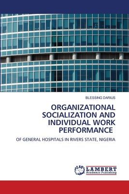 ORGANIZATIONAL SOCIALIZATION AND INDIVIDUAL WORK PERFORMANCE: OF GENERAL HOSPITALS IN RIVERS STATE, NIGERIA