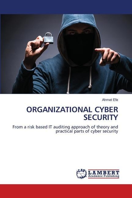 ORGANIZATIONAL CYBER SECURITY: From a risk based IT auditing approach of theory and practical parts of cyber security