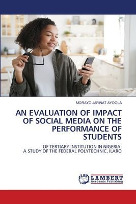 AN EVALUATION OF IMPACT OF SOCIAL MEDIA ON THE PERFORMANCE OF STUDENTS: OF TERTIARY INSTITUTION IN NIGERIA: A STUDY OF THE FEDERAL POLYTECHNIC, ILARO