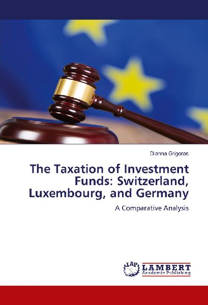 The Taxation of Investment Funds: Switzerland, Luxembourg, and Germany: A Comparative Analysis