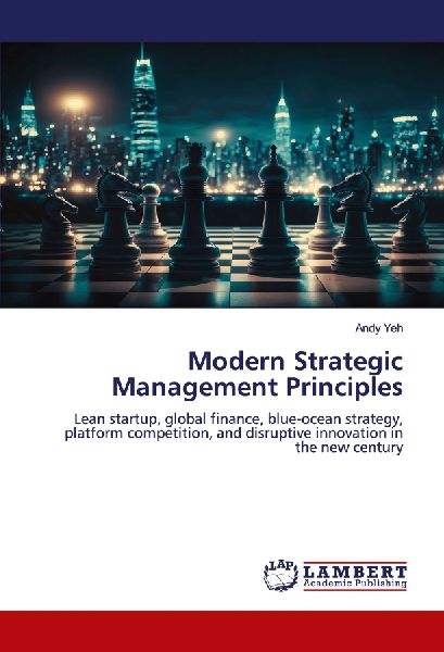 Modern Strategic Management Principles: Lean startup, global finance, blue-ocean strategy, platform competition, and disruptive innovation in the new century