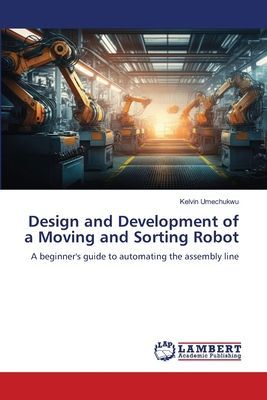 Design and Development of a Moving and Sorting Robot: A beginners guide to automating the assembly line