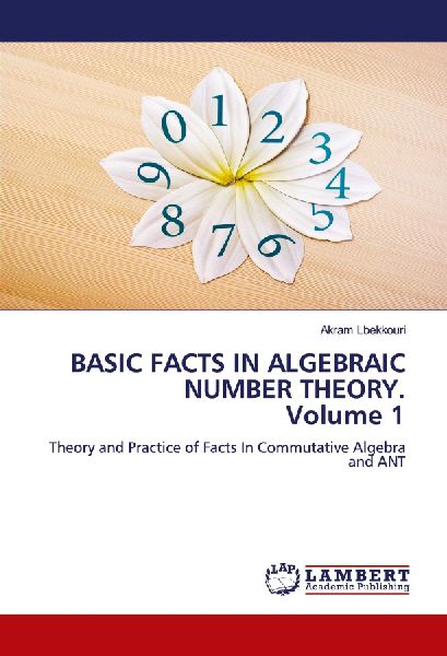 BASIC FACTS IN ALGEBRAIC NUMBER THEORY. Volume 1: Theory and Practice of Facts In Commutative Algebra and ANT