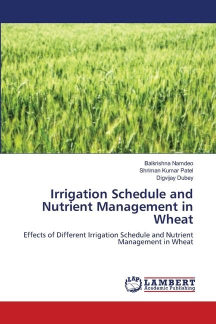 Irrigation Schedule and Nutrient Management in Wheat: Effects of Different Irrigation Schedule and Nutrient Management in Wheat