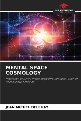 MENTAL SPACE COSMOLOGY: Revelation of native matrix logic through observation of unconscious behavior