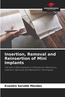Insertion, Removal and Reinsertion of Mini Implants: The Use of Miniimplants in Orthodontic Mechanics, Insertion, Removal and Reinsertion Techniques
