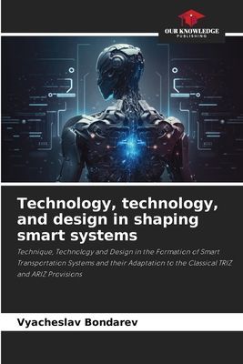 Technology, technology, and design in shaping smart systems: Technique, Technology and Design in the Formation of Smart Transportation Systems and their Adaptation to the Classical TRIZ and ARIZ Provisions