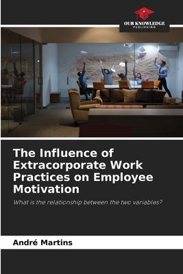 The Influence of Extracorporate Work Practices on Employee Motivation: What is the relationship between the two variables?
