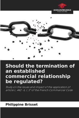 Should the termination of an established commercial relationship be regulated?: Study on the issues and impact of the application of article L. 442- 6, I, 5° of the French Commercial Code