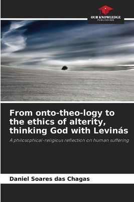 From onto-theo-logy to the ethics of alterity, thinking God with Levinás: A philosophical-religious reflection on human suffering