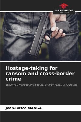 Hostage-taking for ransom and cross-border crime: What you need to know to act and/or react, in 10 points