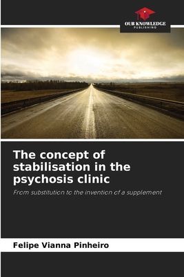 The concept of stabilisation in the psychosis clinic: From substitution to the invention of a supplement