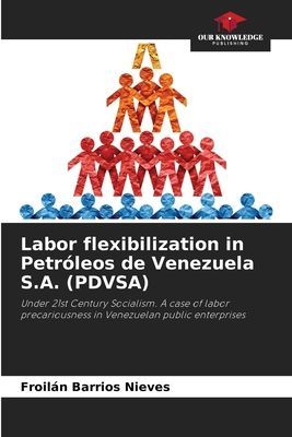 Labor flexibilization in Petróleos de Venezuela S.A. (PDVSA): Under 21st Century Socialism. A case of labor precariousness in Venezuelan public enterprises