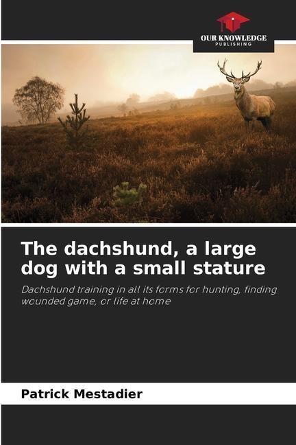 The dachshund, a large dog with a small stature: Dachshund training in all its forms for hunting, finding wounded game, or life at home