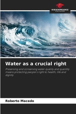 Water as a crucial right: Preserving and conserving water quality and quantity means protecting peoples right to health, life and dignity