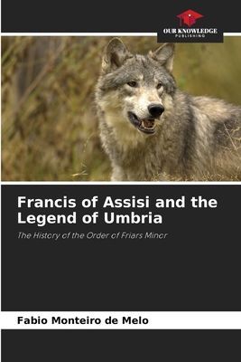 Francis of Assisi and the Legend of Umbria: The History of the Order of Friars Minor