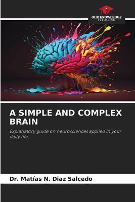 A SIMPLE AND COMPLEX BRAIN: Explanatory guide on neurosciences applied in your daily life.