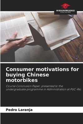 Consumer motivations for buying Chinese motorbikes: Course Conclusion Paper, presented to the undergraduate programme in Administration at PUC-Rio
