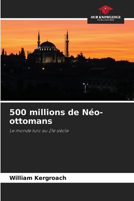 500 millions de Néo-ottomans: Le monde turc au 21e siècle