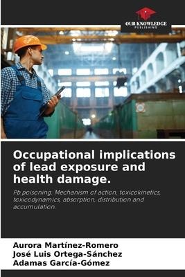 Occupational implications of lead exposure and health damage.: Pb poisoning. Mechanism of action, toxicokinetics, toxicodynamics, absorption, distribution and accumulation.