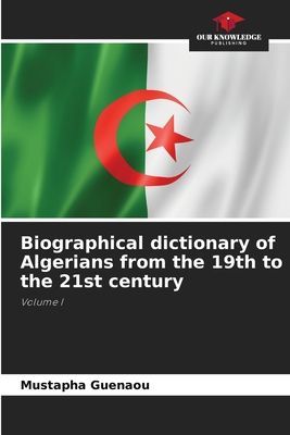 Biographical dictionary of Algerians from the 19th to the 21st century: Volume I