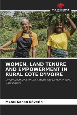 WOMEN, LAND TENURE AND EMPOWERMENT IN RURAL COTE DIVOIRE: Dynamics of land tenure systems and women in rural Côte dIvoire
