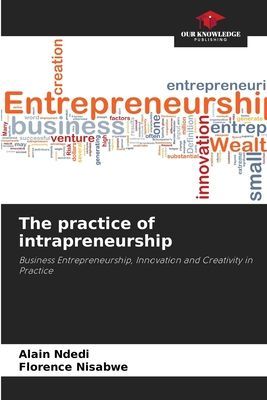 The practice of intrapreneurship: Business Entrepreneurship, Innovation and Creativity in Practice