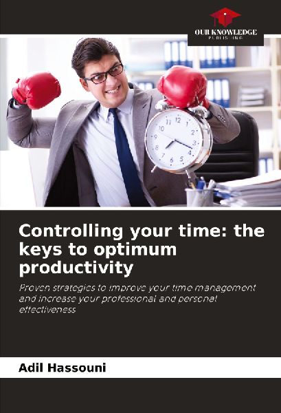 Controlling your time: the keys to optimum productivity: Proven strategies to improve your time management and increase your professional and personal effectiveness